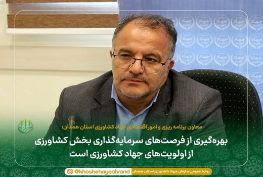 بهره‌گیری از فرصت‌های سرمایه‌گذاری بخش کشاورزی از اولویت‌های جهاد کشاورزی است 